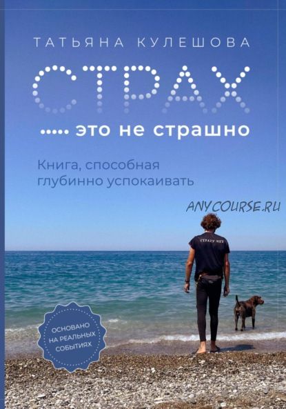 Страх – это не страшно. Книга, способная глубинно успокаивать (Татьяна Кулешова)