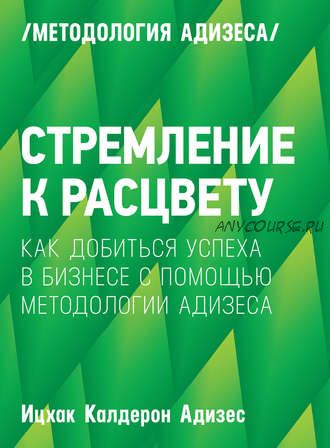 Стремление к расцвету. Как добиться успеха в бизнесе с помощью методологии Адизеса (Ицхак Адизес)