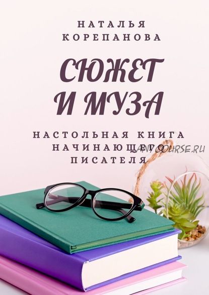 Сюжет и муза. Настольная книга начинающего писателя (Наталья Корепанова)