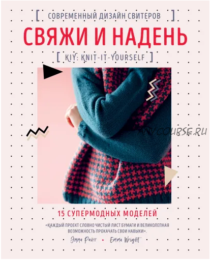 Свяжи и надень. Современный дизайн свитеров.15 супермодных моделей (Эмма Райт)