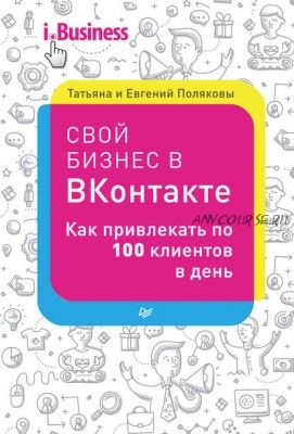 Свой бизнес в «ВКонтакте». Как привлекать по 100 клиентов в день (Евгений Поляков)