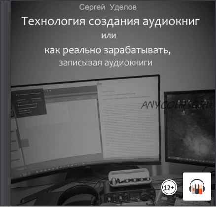 Технология создания аудиокниг, или Как реально зарабатывать, записывая аудиокниги (Сергей Уделов)