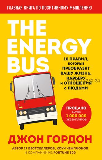 The Energy Bus. 10 правил, которые преобразят вашу жизнь, карьеру и отношения (Джон Гордон)