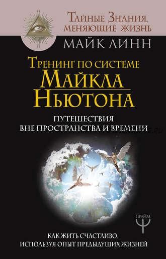 Тренинг по системе Майкла Ньютона. Путешествия вне пространства и времени (Майк Линн)