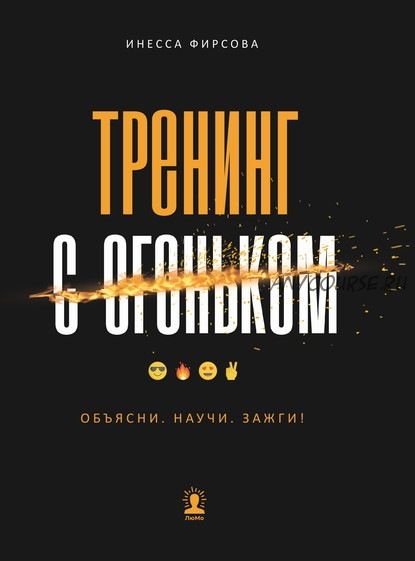 Тренинг с огоньком. Объясни. Научи. Зажги! (Инесса Фирсова)