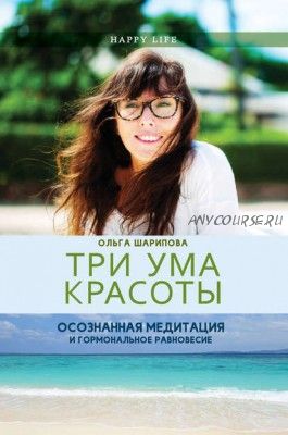 Три ума красоты. Осознанная медитация и гормональное равновесие (Ольга Шарипова)