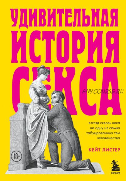 Удивительная история секса. Взгляд сквозь века на одну из самых табуированных тем (Кейт Листер)