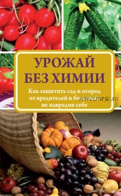 Урожай без химии. Как защитить сад и огород от вредителей и болезней (Надежда Севостьянова)