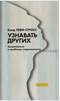 Узнавать других. Антропология и проблемы современности (Клод Леви-Стросс)