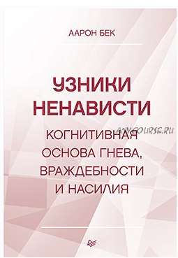 Узники ненависти: когнитивная основа гнева, враждебности и насилия (Аарон Бек)