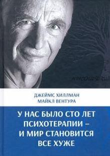 У нас было сто лет психотерапии – И мир становится все хуже (Хиллман Джеймс, Вентура Майкл)