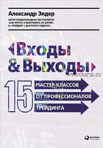 Входы и выходы: 15 мастер-классов от профессионалов трейдинга (Александр Элдер)