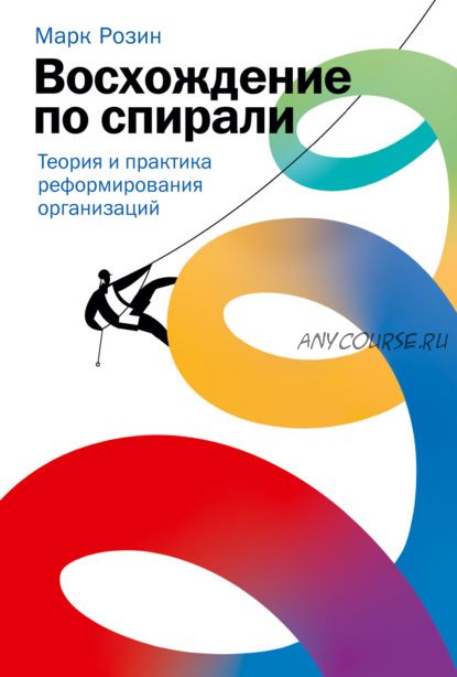 Восхождение по спирали. Теория и практика реформирования организаций (Марк Розин)