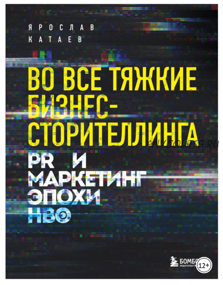 Во все тяжкие бизнес-сторителлинга. PR и маркетинг эпохи HBO (Ярослав Катаев)