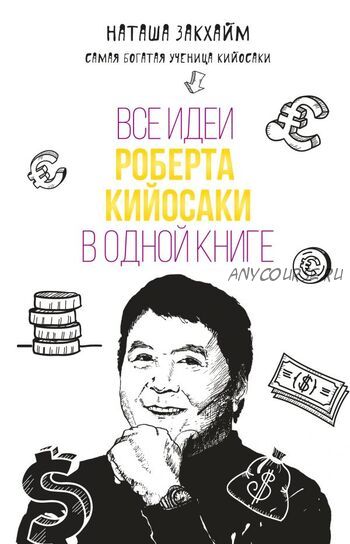 Все идеи Роберта Кийосаки в одной книге (Наташа Закхайм)