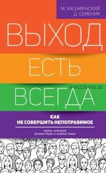 Выход есть всегда. Как не совершить непоправимое (Дмитрий Семеник, Михаил Хасьминский)