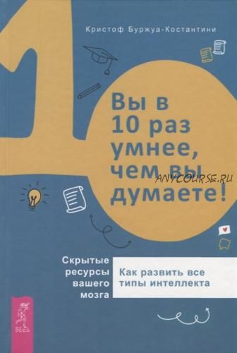 Вы в 10 раз умнее, чем вы думаете! Скрытые ресурсы вашего мозга (Кристоф Буржуа-Константини)