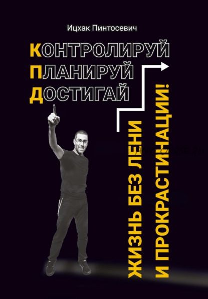 Жизнь без лени и прокрастинации. Контролируй. Планируй. Достигай (Ицхак Пинтосевич)