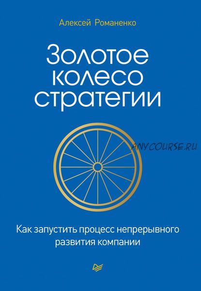 Золотое колесо стратегии. Как запустить процесс непрерывного развития компании (Алексей Романченко)