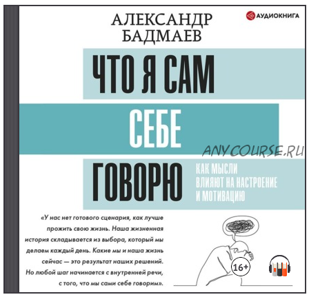 [Аудиокнига] Что я сам себе говорю. Как мысли влияют на настроение и мотивацию (Александр Бадмаев)