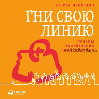 [Аудиокнига] Гни свою линию. Приемы эффективной коммуникации (Никита Непряхин)