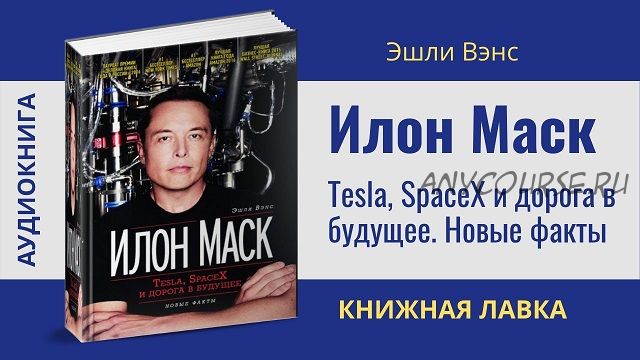 [Аудиокнига] Илон Маск. Tesla, SpaceX и дорога в будущее. Новые факты (Эшли Вэнс)