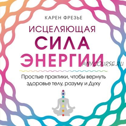 [Аудиокнига] Исцеляющая сила энергии. Простые практики (Карен Фрезье)