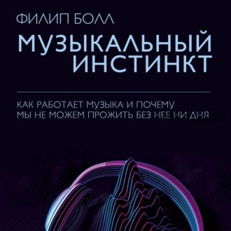 [Аудиокнига] Музыкальный инстинкт. Почему мы любим музыку (Филип Болл)