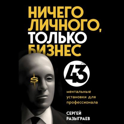 [Аудиокнига] Ничего личного, только бизнес. 43 ментальные установки (Сергей Разыграев)