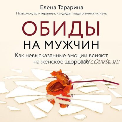 [Аудиокнига] Обиды на мужчин. Как невысказанные эмоции влияют на женское здоровье (Елена Тарарина)