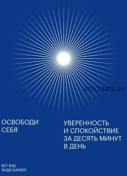 [Аудиокнига] Освободи себя. Уверенность и спокойствие за десять минут в день (Бет Вуд, Энди Баркер)