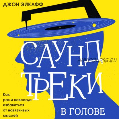 [Аудиокнига] Саундтреки в голове. Как раз и навсегда избавиться от навязчивых мыслей (Эйкафф Джон)