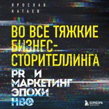 [Аудиокнига] Во все тяжкие бизнес-сторителлинга. PR и маркетинг эпохи HBO (Ярослав Катаев)