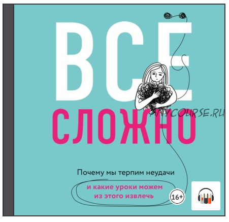 [Аудиокнига] Все сложно. Почему мы терпим неудачи и какие уроки можем извлечь (Элизабет Дэй)