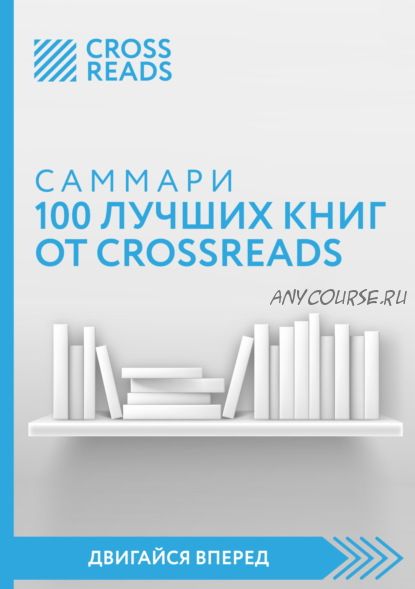 [CrossReads: Двигайся вперед] Саммари 100 лучших книг от CrossReads (Коллектив авторов)