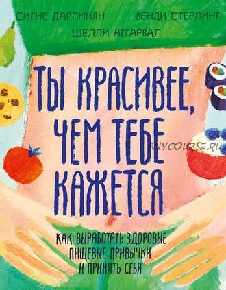 Ты красивее, чем тебе кажется. Как выработать здоровые пищевые привычки (Сигне Дарпи)