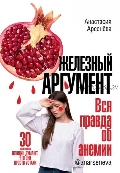 Железный аргумент. Вся правда об анемии (Анастасия Арсенёва)