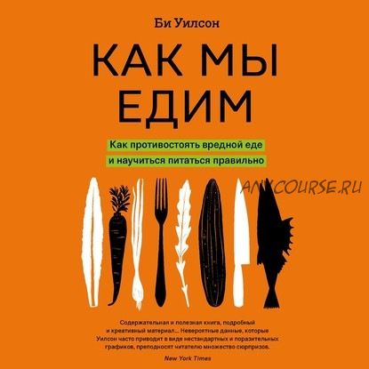 [Аудиокнига] Как мы едим.Как противостоять вредной еде и научиться питаться правильно (Би Уилсон)