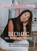 Бизнес на всю катушку. Как построить свое дело без стартового капитала (Майя Драган)