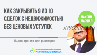 Как закрывать 9 из 10 сделок с недвижимостью без ценовых уступок (Максим Маршал)