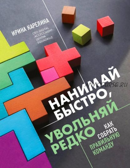 Нанимай быстро, увольняй редко. Как собрать правильную команду (Ирина Карелина)