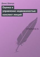 Оценка и управление недвижимостью: конспект лекций (Денис Шевчук)