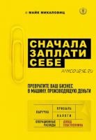 Сначала заплати себе. Превратите ваш бизнес в машину, производящую деньги (Майк Микаловиц)