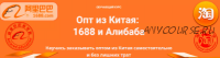 [Asiared Education] Опт из Китая: 1688 и Алибаба (Дмитрий Жарников, Цыпилма Гунсуева)