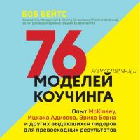 [Аудиокнига] 76 моделей коучинга. Опыт McKinsey, Ицхака Адизеса, Эрика Берна и других (Боб Бейтс)