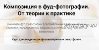 Композиция в фуд-фотографии. От теории к практике. Пакет-Самостоятельный (Вадим Закиров)