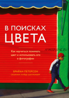 В поисках цвета. Как научиться понимать цвет и использовать его в фотографии (Брайан Петерсон)