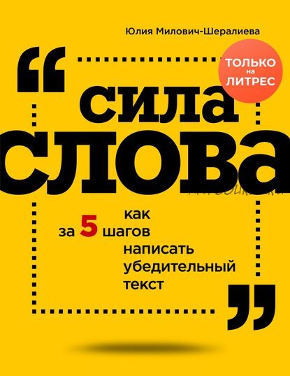 Сила слова. Как за 5 шагов написать убедительный текст (Юлия Милович-Шералиева)