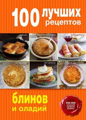 100 лучших рецептов блинов и оладий (Анна Братушева)