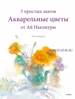 Акварельные цветы от Ай Накамуры. 5 простых шагов (Ай Накамура)